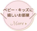 ベビー・キッズに嬉しいお部屋 MORE
